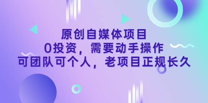 原创自媒体项目，0投资，需要动手操作，可团队可个人，老项目正规长久创鑫阁-网创项目资源站-副业项目-创业项目-搞钱项目创鑫阁