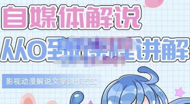小图图·自媒体解说从0到1课程详解，影视动漫解说文案创作方式创鑫阁-网创项目资源站-副业项目-创业项目-搞钱项目创鑫阁