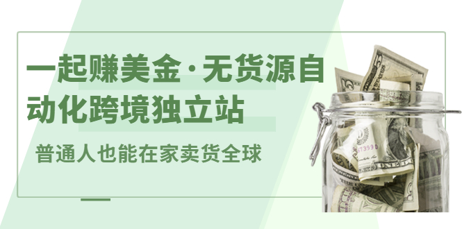 一起赚美金·无货源自动化跨境独立站，普通人业余时间也能在家卖货全球【无提供插件】创鑫阁-网创项目资源站-副业项目-创业项目-搞钱项目创鑫阁