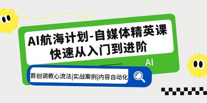 AI航海计划-自媒体精英课 入门到进阶 首创调教心流法|实战案例|内容自动化创鑫阁-网创项目资源站-副业项目-创业项目-搞钱项目创鑫阁