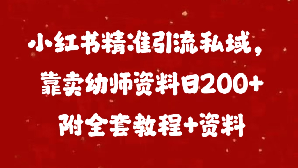 小红书精准引流私域，靠卖幼师资料日200+附全套资料创鑫阁-网创项目资源站-副业项目-创业项目-搞钱项目创鑫阁
