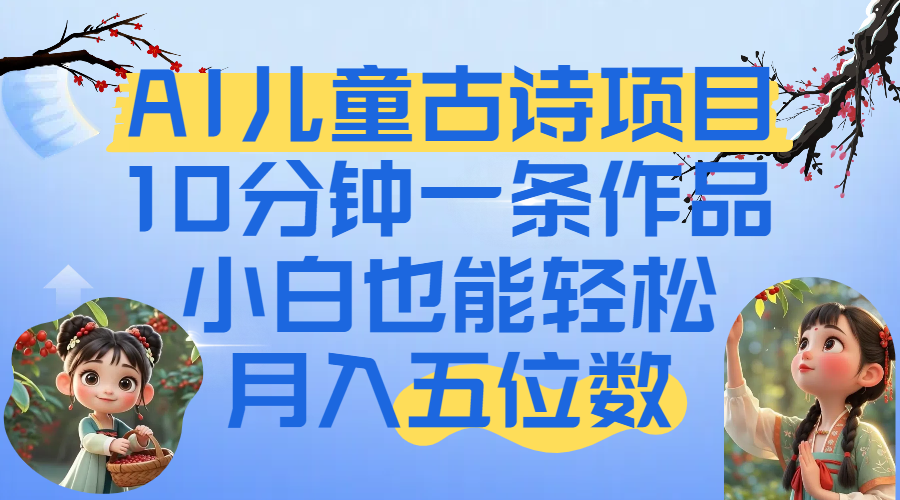 爆火AI儿童古诗项目！10分钟一条作品，小白也能轻松月入五位数创鑫阁-网创项目资源站-副业项目-创业项目-搞钱项目创鑫阁