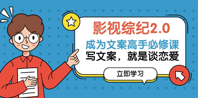 影视综纪2.0·成为文案高手必修课：写文案，就是谈恋爱（20节课）创鑫阁-网创项目资源站-副业项目-创业项目-搞钱项目创鑫阁
