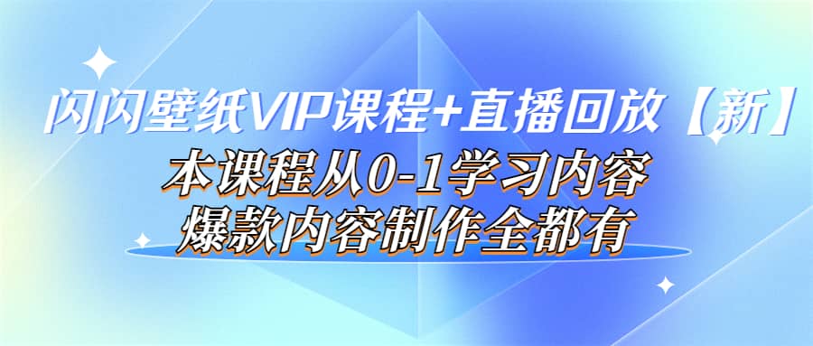 闪闪壁纸VIP课程+直播回放【新】本课程从0-1学习内容，爆款内容制作全都有创鑫阁-网创项目资源站-副业项目-创业项目-搞钱项目创鑫阁