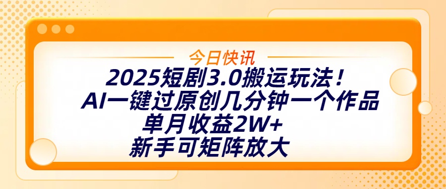 2025短剧3.0搬运玩法！AI一键过原创，几分钟一个作品，单月收益2W+，新手可矩阵放大创鑫阁-网创项目资源站-副业项目-创业项目-搞钱项目创鑫阁