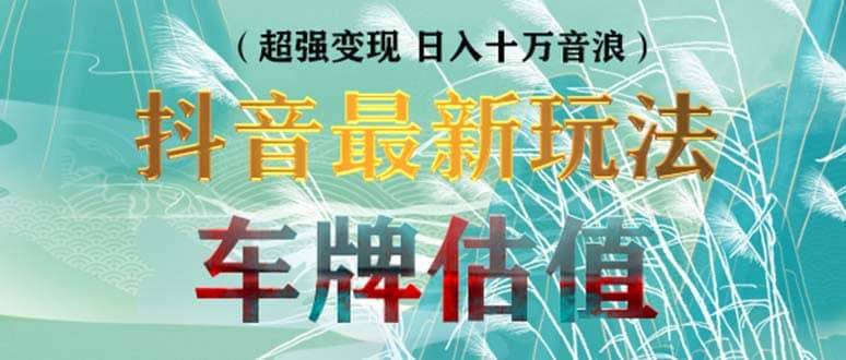 抖音最新无人直播变现直播车牌估值玩法项目 轻松日赚几百+【详细玩法教程】创鑫阁-网创项目资源站-副业项目-创业项目-搞钱项目创鑫阁