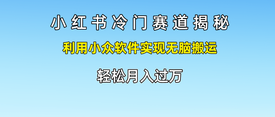 小红书冷门赛道揭秘,轻松月入过万，利用小众软件实现无脑搬运，创鑫阁-网创项目资源站-副业项目-创业项目-搞钱项目创鑫阁