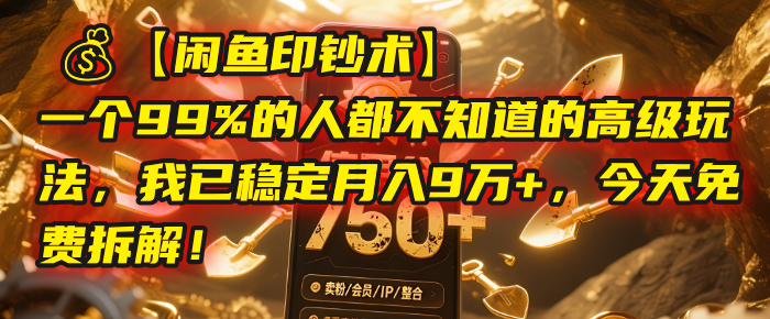 【闲鱼印钞术】一个99%的人都不知道的高级玩法,我已稳定月入9万+,今天免费拆解!创鑫阁-网创项目资源站-副业项目-创业项目-搞钱项目创鑫阁