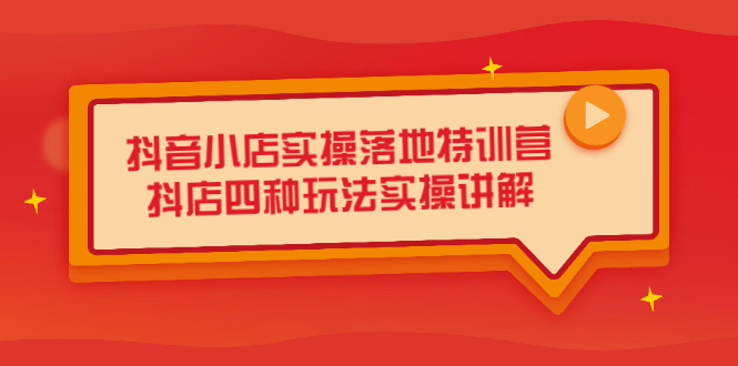 抖音小店实操落地特训营，抖店四种玩法实操讲解（干货视频）创鑫阁-网创项目资源站-副业项目-创业项目-搞钱项目创鑫阁