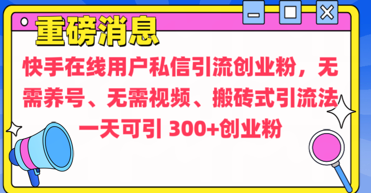 通过给快手在线用户私信引流创业粉，无需养号、无需视频、搬砖式引流法，一天可引300+创业粉创鑫阁-网创项目资源站-副业项目-创业项目-搞钱项目创鑫阁