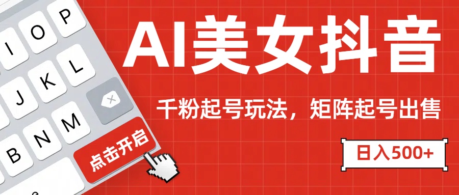 AI美女抖音千粉起号玩法，日入500+多种变现方式，可批量矩阵起号出售！创鑫阁-网创项目资源站-副业项目-创业项目-搞钱项目创鑫阁
