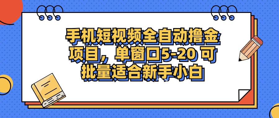 手机短视频全自动撸金项目，单窗口5-20可批量适合新手小白创鑫阁-网创项目资源站-副业项目-创业项目-搞钱项目创鑫阁