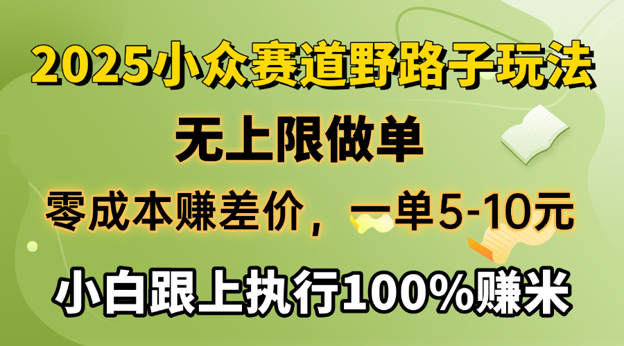 2025小众赛道，无上限做单，零成本赚差价，一单5-10元，小白跟上执行100%赚米创鑫阁-网创项目资源站-副业项目-创业项目-搞钱项目创鑫阁