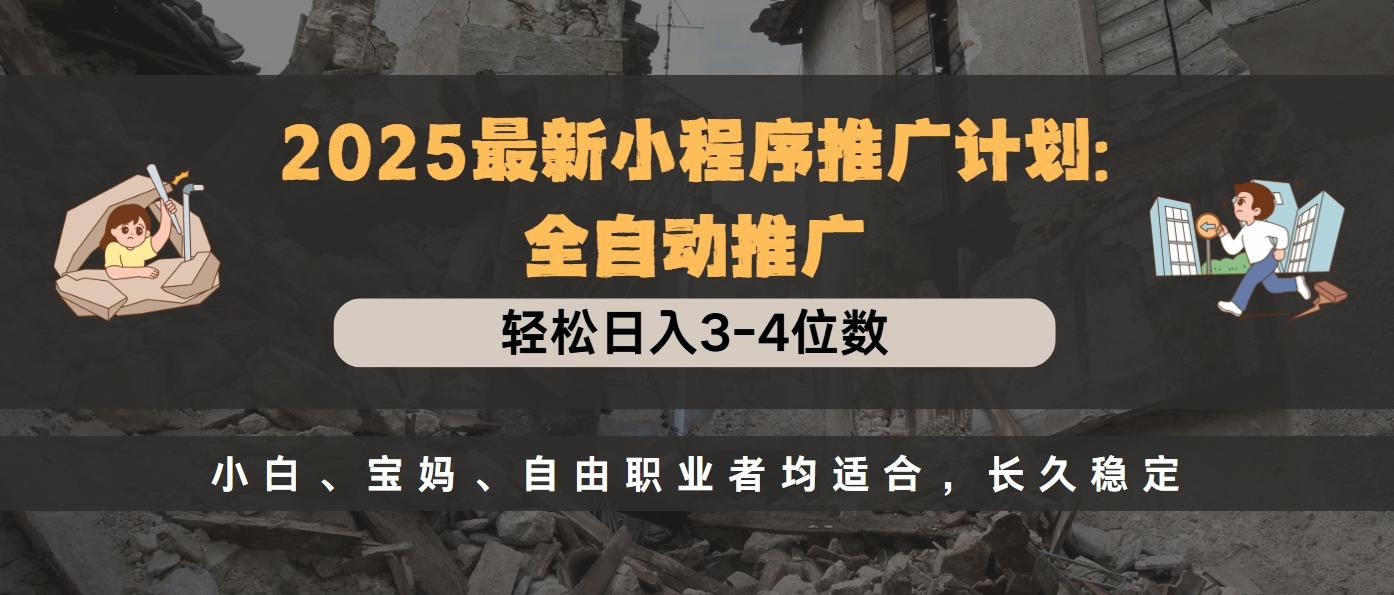 2025最新小程序推广计划全自动推广，轻松日入3-4位数，小白、宝妈、自由职业者均适合，长久稳定创鑫阁-网创项目资源站-副业项目-创业项目-搞钱项目创鑫阁