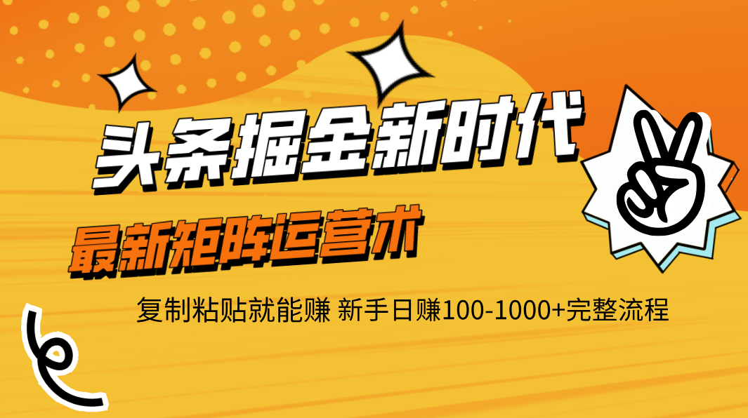头条掘金新时代 最新矩阵运营术 复制粘贴就能赚 新手日赚100-1000+完整流程创鑫阁-网创项目资源站-副业项目-创业项目-搞钱项目创鑫阁