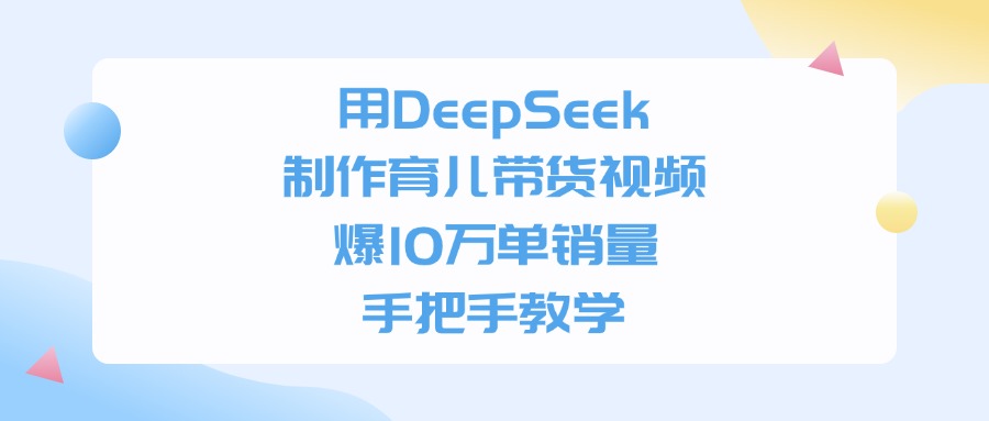 用DeepSeek制作，育儿带货视频，手把手教学，爆10万单销量创鑫阁-网创项目资源站-副业项目-创业项目-搞钱项目创鑫阁