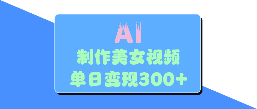 AI美女生成视频，单日变现300+创鑫阁-网创项目资源站-副业项目-创业项目-搞钱项目创鑫阁