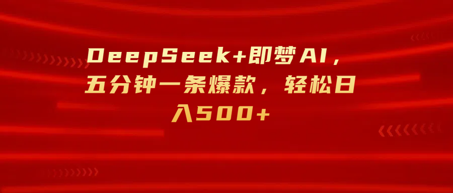 DeepSeek+即梦AI，五分钟一条爆款，轻松日入500+创鑫阁-网创项目资源站-副业项目-创业项目-搞钱项目创鑫阁