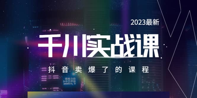 2023最新千川实操课，抖音卖爆了的课程（20节视频课）创鑫阁-网创项目资源站-副业项目-创业项目-搞钱项目创鑫阁