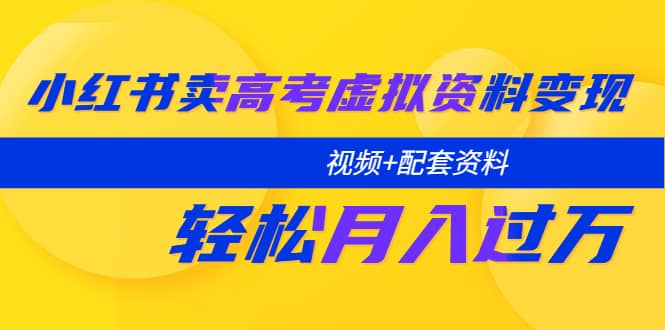 小红书卖高考虚拟资料变现分享课：轻松月入过万（视频+配套资料）创鑫阁-网创项目资源站-副业项目-创业项目-搞钱项目创鑫阁