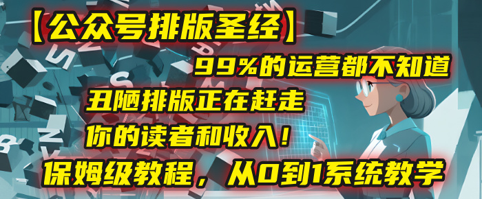 【公众号排版圣经】99%的运营都不知道，丑陋排版正在赶走你的读者和收入！保姆级教程，从0到1系统教学创鑫阁-网创项目资源站-副业项目-创业项目-搞钱项目创鑫阁