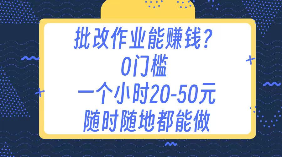 作业批改 0门槛手机项目 一小时20-50元 随时随地都可以做创鑫阁-网创项目资源站-副业项目-创业项目-搞钱项目创鑫阁