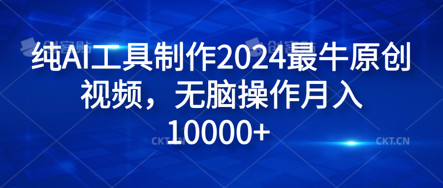 纯AI工具制作2024最牛原创视频，无脑操作月入10000+创鑫阁-网创项目资源站-副业项目-创业项目-搞钱项目创鑫阁