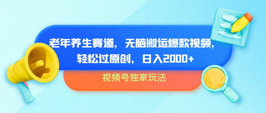 视频号独家玩法，老年养生赛道，无脑搬运爆款视频，轻松过原创，批量操作，日入2000+创鑫阁-网创项目资源站-副业项目-创业项目-搞钱项目创鑫阁