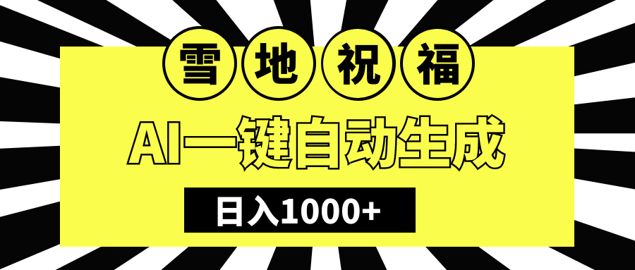 冬季热门赛道，零成本，雪地祝福表白，多种变现方式，AI一键自动生成，日入1000+创鑫阁-网创项目资源站-副业项目-创业项目-搞钱项目创鑫阁