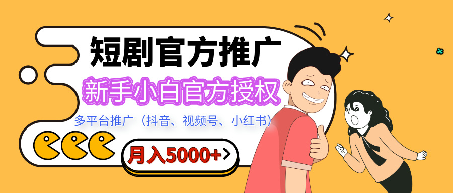 短剧推广，月入5000+，新手小白，官方授权，多平台推广(抖音、视频号、小红书)创鑫阁-网创项目资源站-副业项目-创业项目-搞钱项目创鑫阁