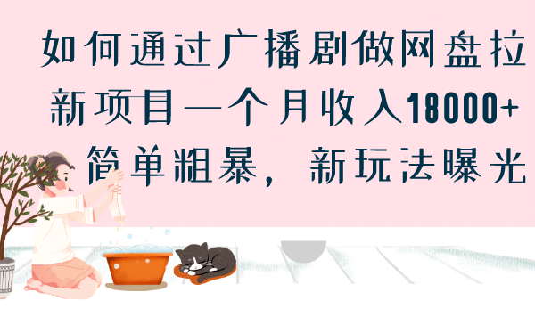 如何通过广播剧做网盘拉新项目一个月收入18000+，简单粗暴，新玩法曝光创鑫阁-网创项目资源站-副业项目-创业项目-搞钱项目创鑫阁