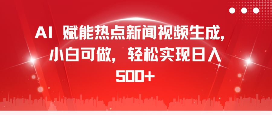 AI 赋能热点新闻视频生成，小白可做，轻松实现日入 500+创鑫阁-网创项目资源站-副业项目-创业项目-搞钱项目创鑫阁
