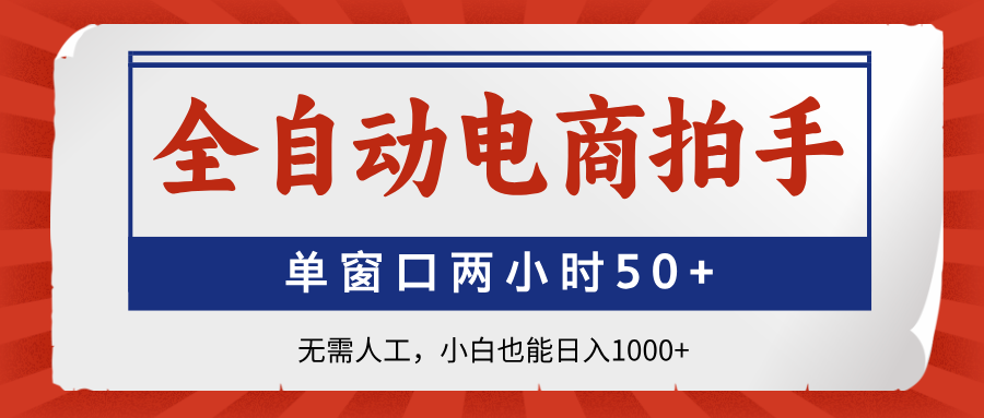 全自动电商拍手，单窗口两小时50+无需人工小白也能日入1000+创鑫阁-网创项目资源站-副业项目-创业项目-搞钱项目创鑫阁