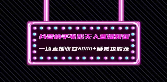 抖音快手电影无人直播教程：一场直播收益6000+睡觉也能赚(教程+软件+素材)创鑫阁-网创项目资源站-副业项目-创业项目-搞钱项目创鑫阁