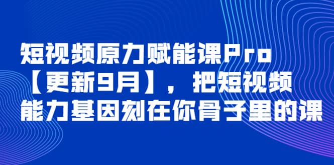 短视频原力赋能课Pro【更新9月】，把短视频能力基因刻在你骨子里的课创鑫阁-网创项目资源站-副业项目-创业项目-搞钱项目创鑫阁