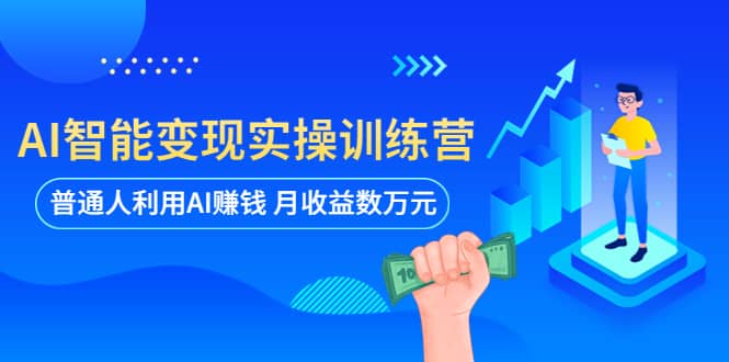 AI智能变现实操训练营：普通人利用AI赚钱 月收益数万元（全套课程+文档）创鑫阁-网创项目资源站-副业项目-创业项目-搞钱项目创鑫阁