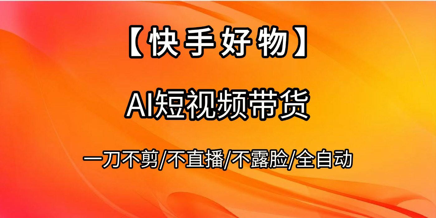 【快手好物】AI短视频带货，全自动搬运拼接创鑫阁-网创项目资源站-副业项目-创业项目-搞钱项目创鑫阁