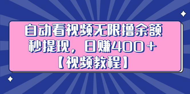自动看视频无限撸余额秒提现，日赚400＋【视频教程】创鑫阁-网创项目资源站-副业项目-创业项目-搞钱项目创鑫阁