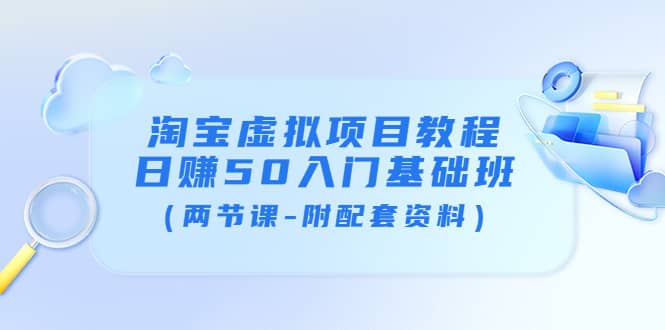 淘宝虚拟项目教程：日赚50入门基础班（两节课-附配套资料）创鑫阁-网创项目资源站-副业项目-创业项目-搞钱项目创鑫阁