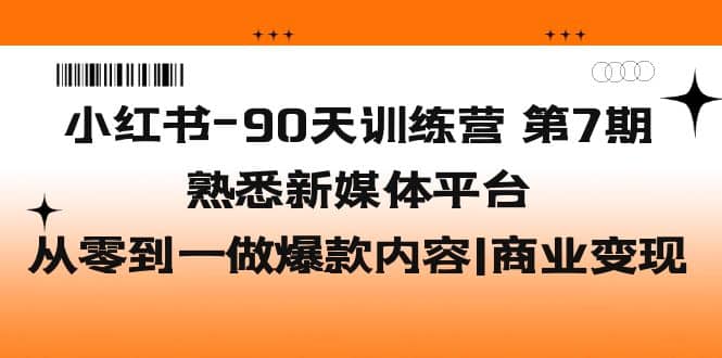 小红书-90天训练营-第7期，熟悉新媒体平台|从零到一做爆款内容|商业变现创鑫阁-网创项目资源站-副业项目-创业项目-搞钱项目创鑫阁