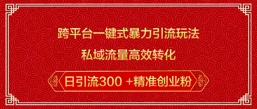 跨平台一键式暴力引流玩法，私域流量高效转化日引流300 +精准创业粉创鑫阁-网创项目资源站-副业项目-创业项目-搞钱项目创鑫阁