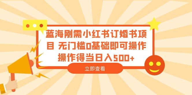 蓝海刚需小红书订婚书项目 无门槛0基础即可操作 操作得当日入500+创鑫阁-网创项目资源站-副业项目-创业项目-搞钱项目创鑫阁
