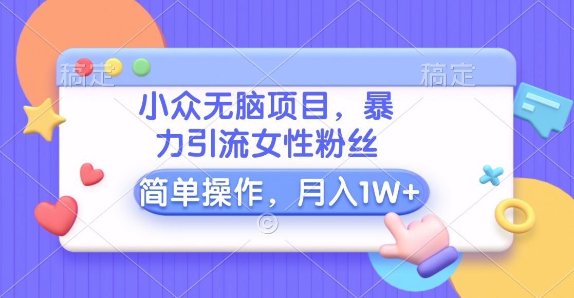 小众无脑项目，暴力引流女性粉丝，简单操作，月入10000+元创鑫阁-网创项目资源站-副业项目-创业项目-搞钱项目创鑫阁