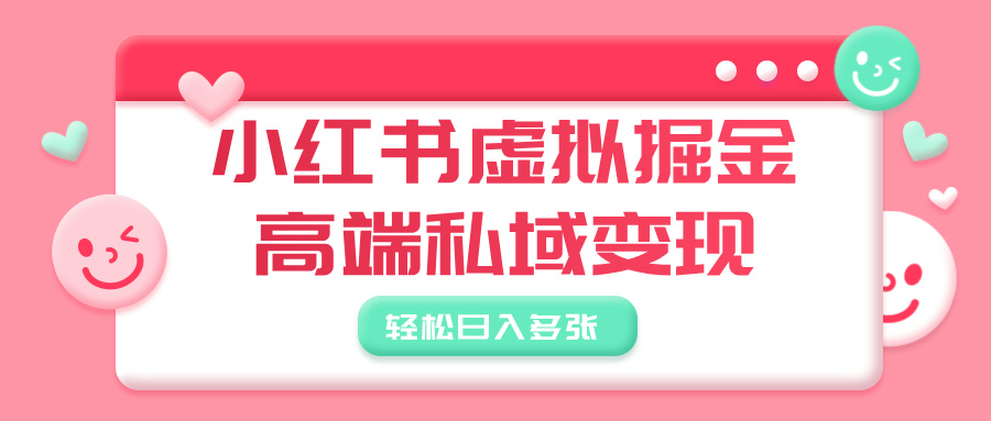 小红书虚拟掘金，高端私域变现，轻松日入多张创鑫阁-网创项目资源站-副业项目-创业项目-搞钱项目创鑫阁