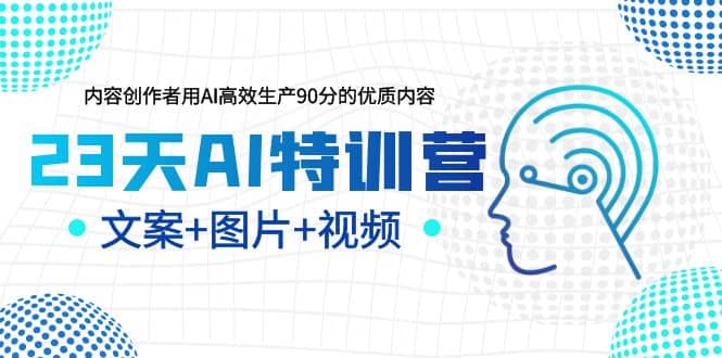 23天AI特训营，内容创作者用AI高效生产90分的优质内容，文案+图片+视频创鑫阁-网创项目资源站-副业项目-创业项目-搞钱项目创鑫阁