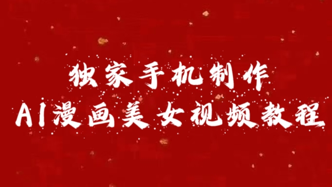 独家手机制作AI漫画美女视频，外面卖1280的保姆级教程创鑫阁-网创项目资源站-副业项目-创业项目-搞钱项目创鑫阁