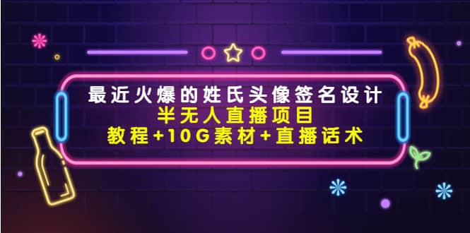 最近火爆的姓氏头像签名设计半无人直播项目（教程+10G素材+直播话术）创鑫阁-网创项目资源站-副业项目-创业项目-搞钱项目创鑫阁