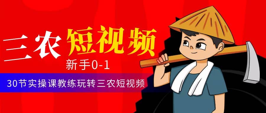 三农短视频从0~1运营课：30节实操课教练玩转三农短视频创鑫阁-网创项目资源站-副业项目-创业项目-搞钱项目创鑫阁