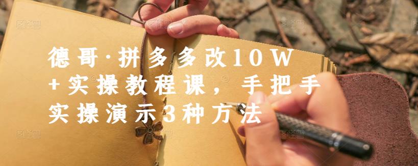 德哥·拼多多改10W+实操教程课，手把手实操演示3种方法创鑫阁-网创项目资源站-副业项目-创业项目-搞钱项目创鑫阁