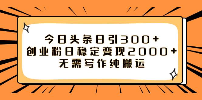 今日头条日引300+创业粉日稳定变现2000+无需写作纯搬运创鑫阁-网创项目资源站-副业项目-创业项目-搞钱项目创鑫阁